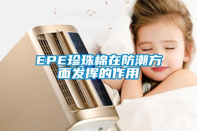 EPE珍珠棉在防潮方面發(fā)揮的作用