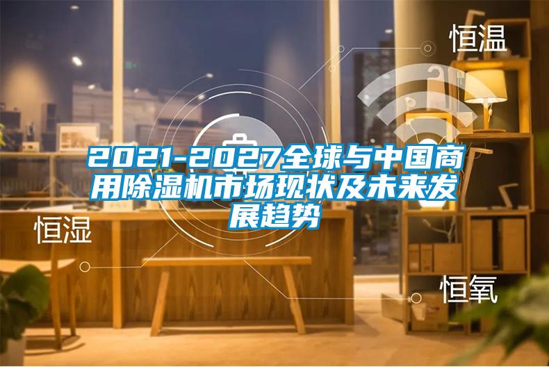 2021-2027全球與中國商用除濕機(jī)市場現(xiàn)狀及未來發(fā)展趨勢