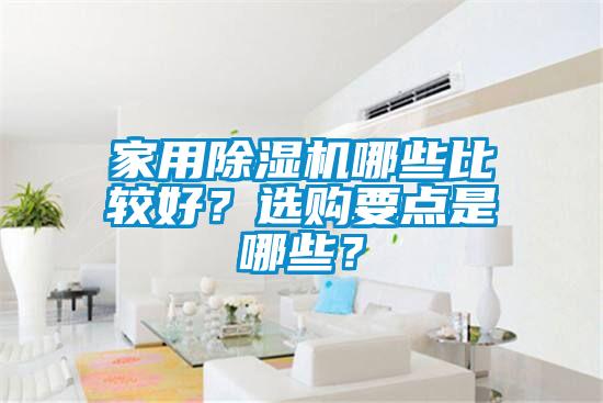 家用除濕機(jī)哪些比較好？選購(gòu)要點(diǎn)是哪些？