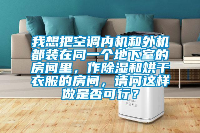 我想把空調(diào)內(nèi)機和外機都裝在同一個地下室的房間里，作除濕和烘干衣服的房間，請問這樣做是否可行？