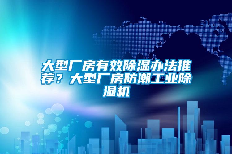 大型廠房有效除濕辦法推薦？大型廠房防潮工業(yè)除濕機(jī)