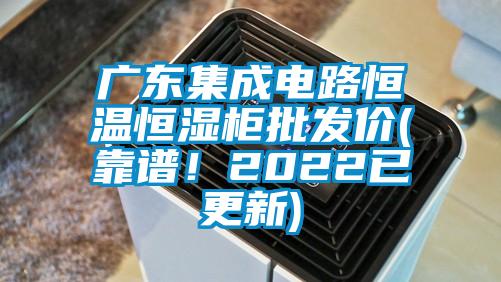 廣東集成電路恒溫恒濕柜批發(fā)價(靠譜！2022已更新)