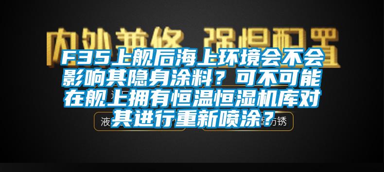 F35上艦后海上環(huán)境會不會影響其隱身涂料？可不可能在艦上擁有恒溫恒濕機庫對其進行重新噴涂？