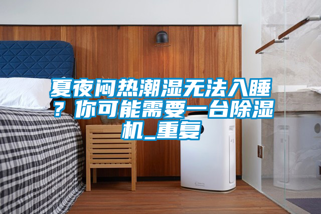 夏夜悶熱潮濕無法入睡？你可能需要一臺除濕機_重復(fù)