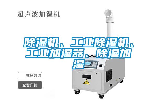 除濕機(jī)、工業(yè)除濕機(jī)、工業(yè)加濕器、除濕加濕