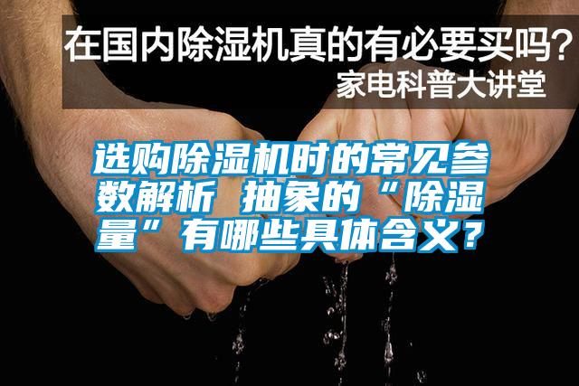 選購除濕機時的常見參數(shù)解析 抽象的“除濕量”有哪些具體含義？