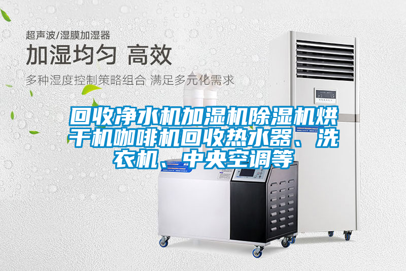 回收凈水機加濕機除濕機烘干機咖啡機回收熱水器、洗衣機、中央空調等