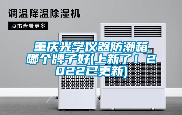 重慶光學儀器防潮箱哪個牌子好(上新了！2022已更新)