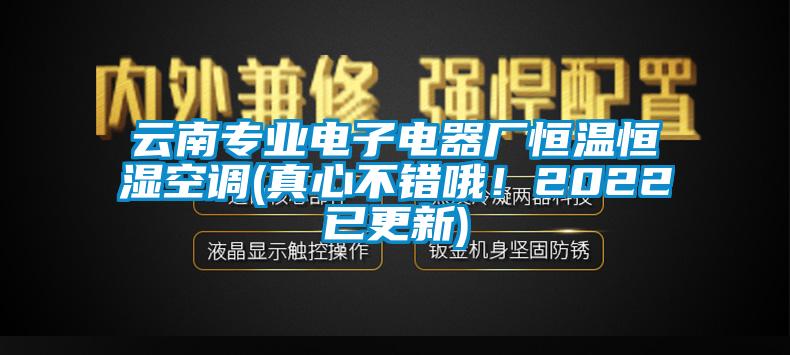 云南專業(yè)電子電器廠恒溫恒濕空調(diào)(真心不錯哦！2022已更新)