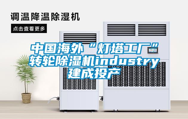 中國海外“燈塔工廠”轉輪除濕機industry建成投產(chǎn)