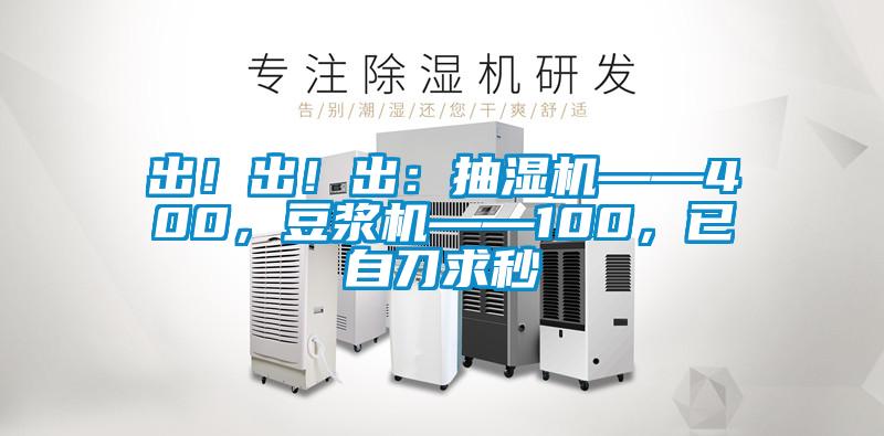 出！出！出：抽濕機——400，豆?jié){機——100，已自刀求秒