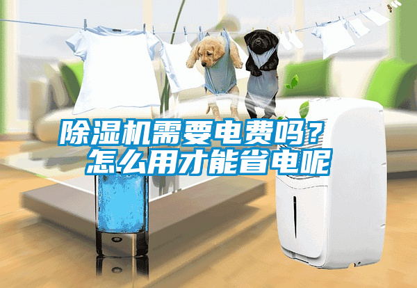 除濕機需要電費嗎？ 怎么用才能省電呢