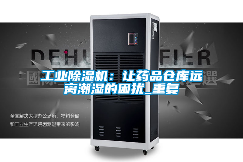 工業(yè)除濕機：讓藥品倉庫遠離潮濕的困擾_重復(fù)