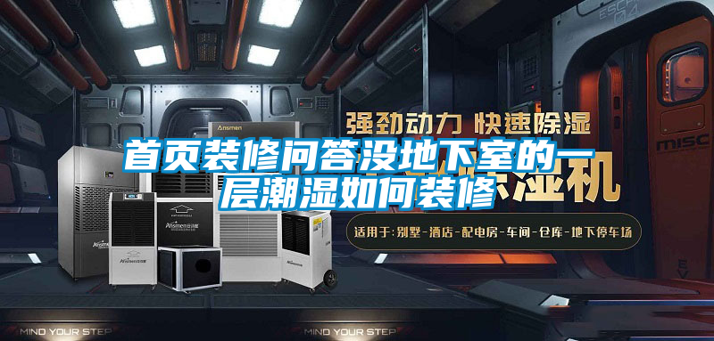 首頁(yè)裝修問答沒地下室的一層潮濕如何裝修