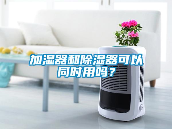 加濕器和除濕器可以同時用嗎？