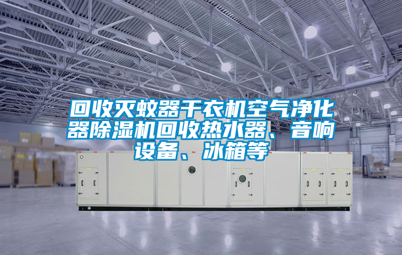 回收滅蚊器干衣機空氣凈化器除濕機回收熱水器、音響設(shè)備、冰箱等