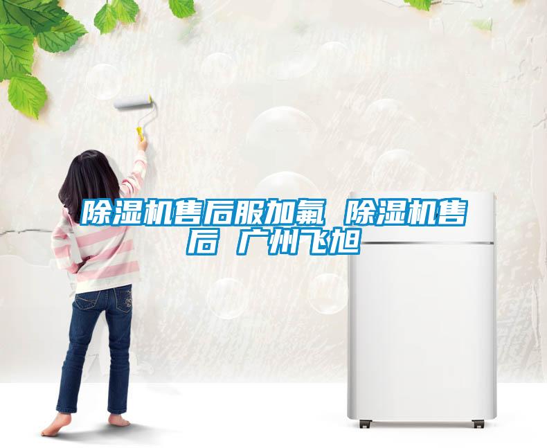 除濕機售后服加氟 除濕機售后 廣州飛旭