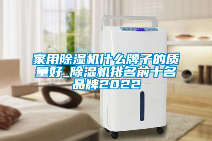 家用除濕機什么牌子的質(zhì)量好_除濕機排名前十名品牌2022