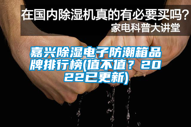 嘉興除濕電子防潮箱品牌排行榜(值不值？2022已更新)