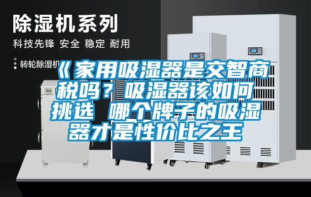 《家用吸濕器是交智商稅嗎？吸濕器該如何挑選 哪個(gè)牌子的吸濕器才是性價(jià)比之王