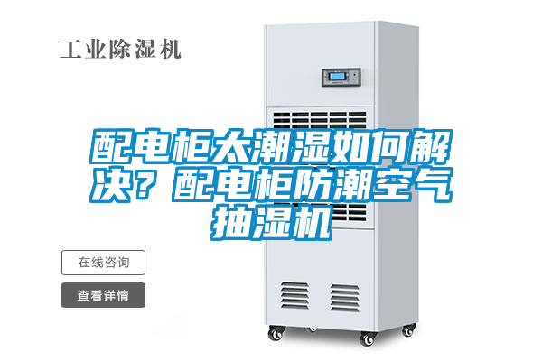 配電柜太潮濕如何解決？配電柜防潮空氣抽濕機