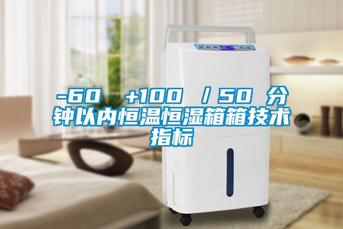 -60℃→+100℃／50 分鐘以?xún)?nèi)恒溫恒濕箱箱技術(shù)指標(biāo)