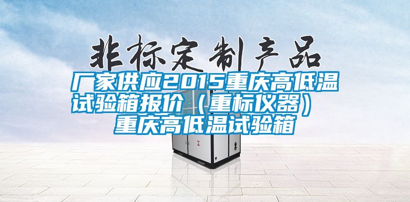 廠家供應(yīng)2015重慶高低溫試驗箱報價（重標儀器） 重慶高低溫試驗箱