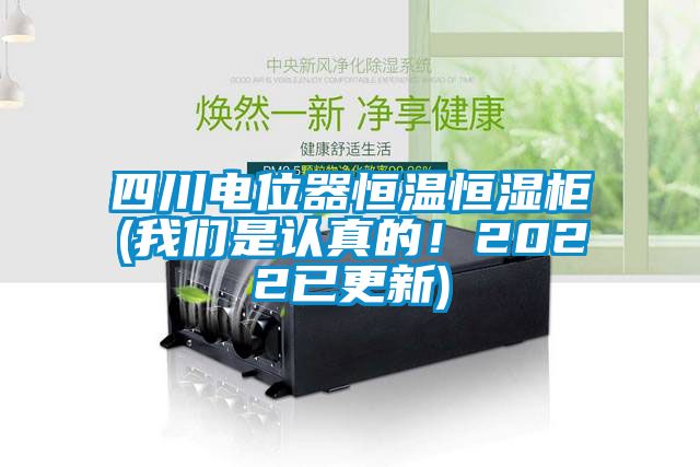 四川電位器恒溫恒濕柜(我們是認真的！2022已更新)