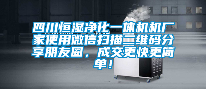 四川恒濕凈化一體機(jī)機(jī)廠家使用微信掃描二維碼分享朋友圈，成交更快更簡單！