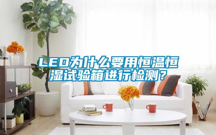 LED為什么要用恒溫恒濕試驗(yàn)箱進(jìn)行檢測(cè)？