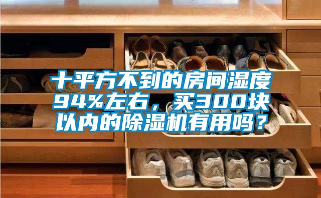 十平方不到的房間濕度94%左右，買300塊以內(nèi)的除濕機(jī)有用嗎？