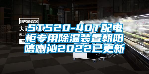 ST520-40T配電柜專用除濕裝置朝陽(yáng)喀喇沁2022已更新