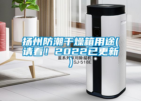 揚(yáng)州防潮干燥箱用途(請(qǐng)看！2022已更新)