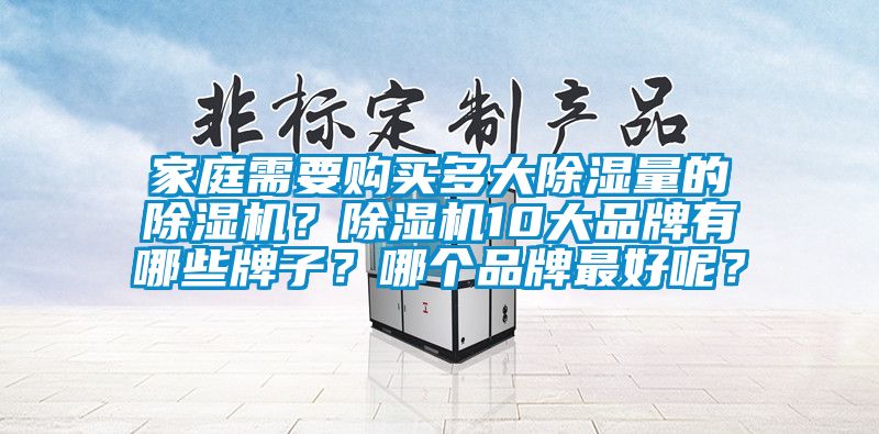 家庭需要購買多大除濕量的除濕機？除濕機10大品牌有哪些牌子？哪個品牌最好呢？