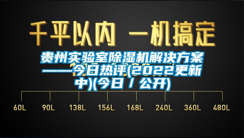 貴州實(shí)驗(yàn)室除濕機(jī)解決方案——今日熱評(píng)(2022更新中)(今日／公開)