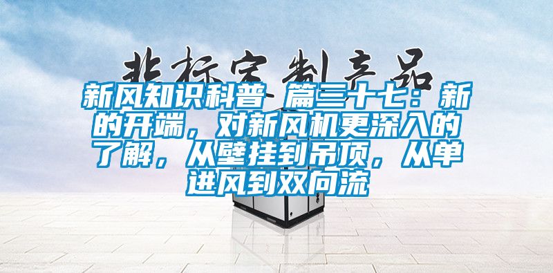 新風知識科普 篇三十七：新的開端，對新風機更深入的了解，從壁掛到吊頂，從單進風到雙向流