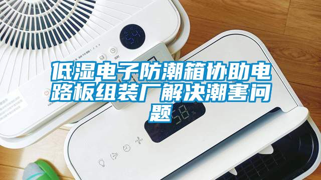 低濕電子防潮箱協(xié)助電路板組裝廠解決潮害問(wèn)題