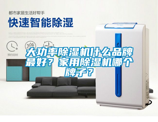 大功率除濕機什么品牌最好？家用除濕機哪個牌子？