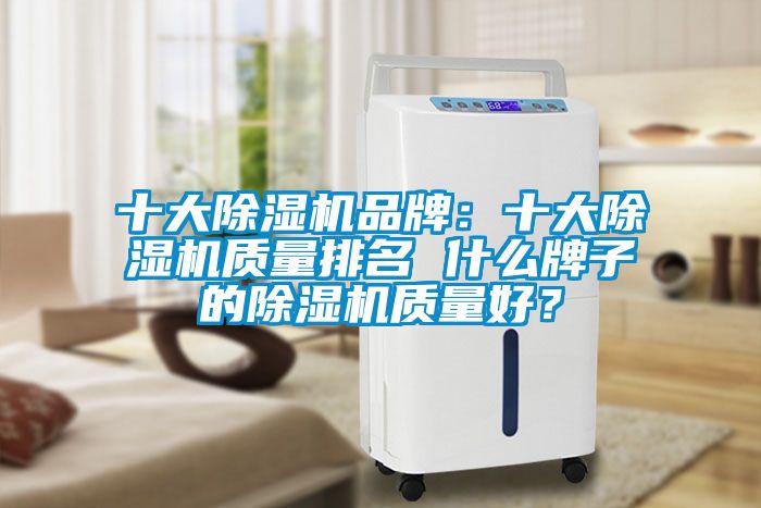 十大除濕機品牌：十大除濕機質量排名 什么牌子的除濕機質量好？