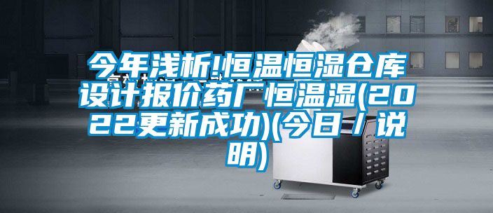 今年淺析!恒溫恒濕倉庫設(shè)計(jì)報(bào)價(jià)藥廠恒溫濕(2022更新成功)(今日／說明)