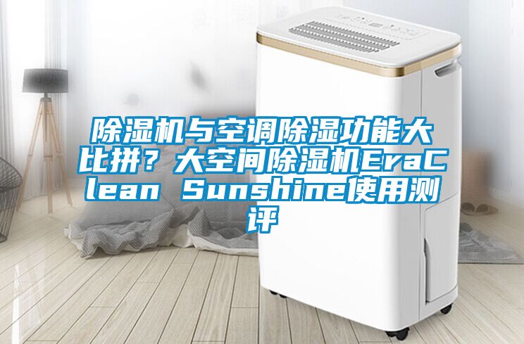 除濕機(jī)與空調(diào)除濕功能大比拼？大空間除濕機(jī)EraClean Sunshine使用測評