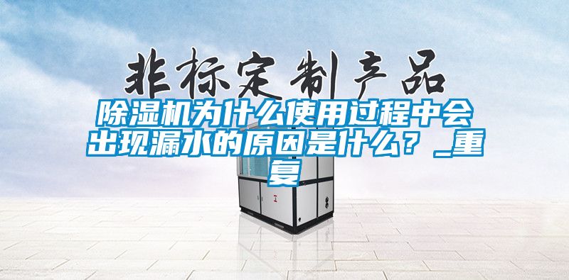 除濕機為什么使用過程中會出現(xiàn)漏水的原因是什么？_重復