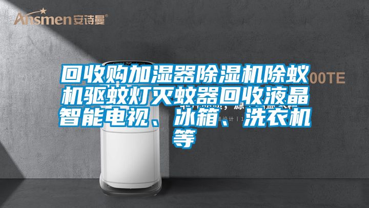 回收購加濕器除濕機除蟻機驅蚊燈滅蚊器回收液晶智能電視、冰箱、洗衣機等