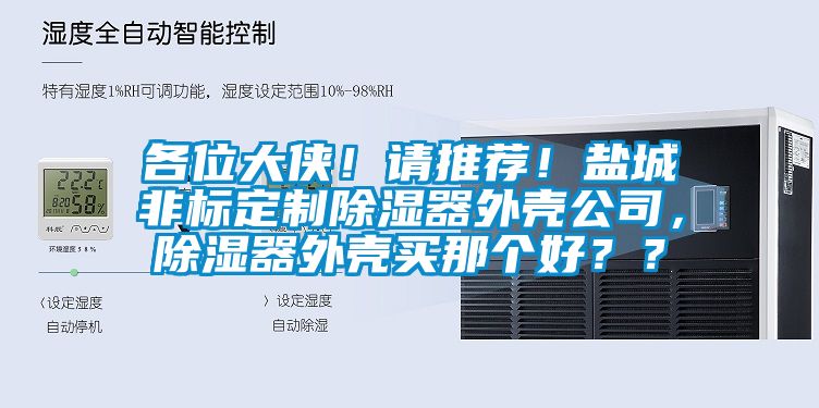 各位大俠！請(qǐng)推薦！鹽城非標(biāo)定制除濕器外殼公司，除濕器外殼買那個(gè)好？？