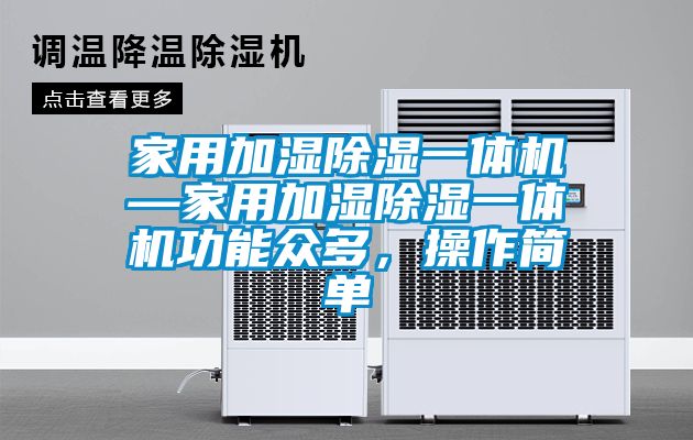 家用加濕除濕一體機—家用加濕除濕一體機功能眾多，操作簡單