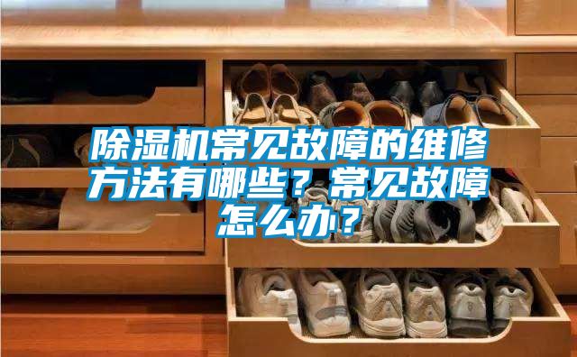 除濕機常見故障的維修方法有哪些？常見故障怎么辦？