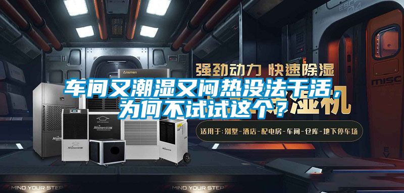 車間又潮濕又悶熱沒法干活，為何不試試這個？