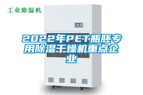 2022年PET瓶胚專用除濕干燥機重點企業(yè)