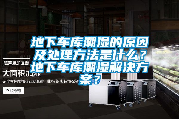 地下車庫(kù)潮濕的原因及處理方法是什么？地下車庫(kù)潮濕解決方案？