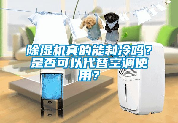 除濕機真的能制冷嗎？是否可以代替空調使用？